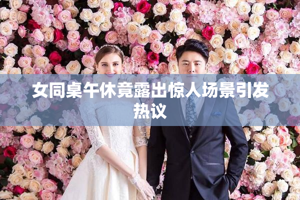 女同桌午休竟露出惊人场景引发热议