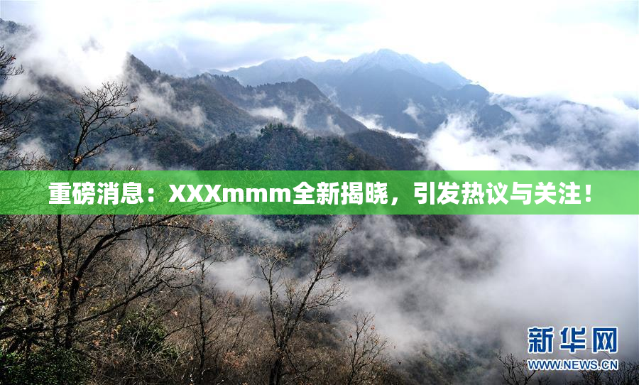 重磅消息：XXXmmm全新揭晓，引发热议与关注！