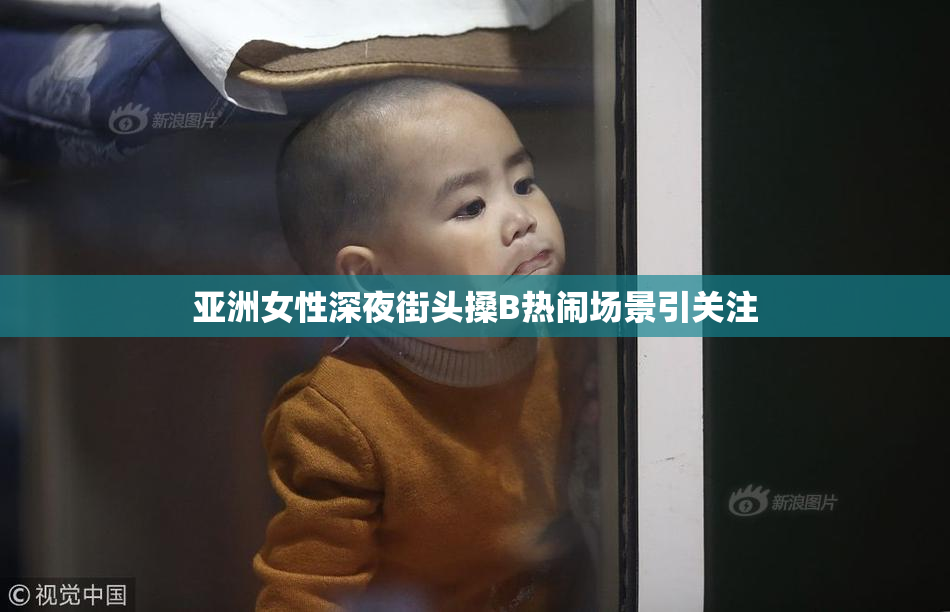亚洲女性深夜街头搡B热闹场景引关注