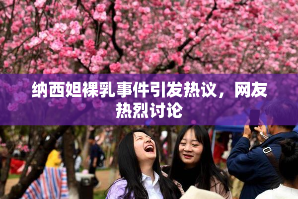 纳西妲裸乳事件引发热议，网友热烈讨论