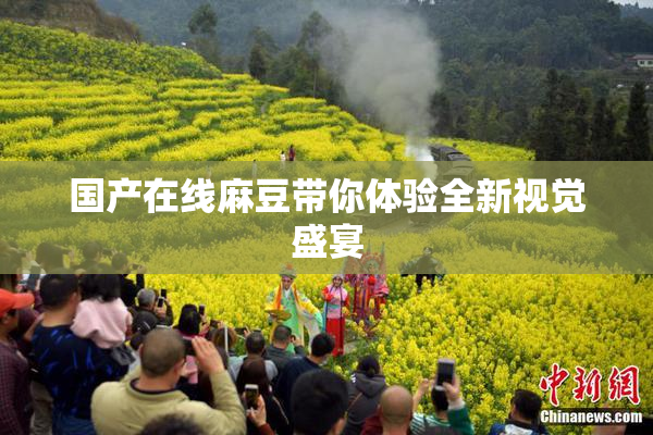 国产在线麻豆带你体验全新视觉盛宴