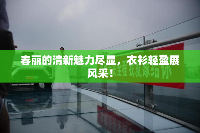 春丽的清新魅力尽显，衣衫轻盈展风采！