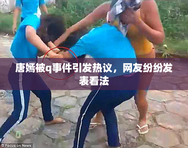 唐嫣被q事件引发热议，网友纷纷发表看法