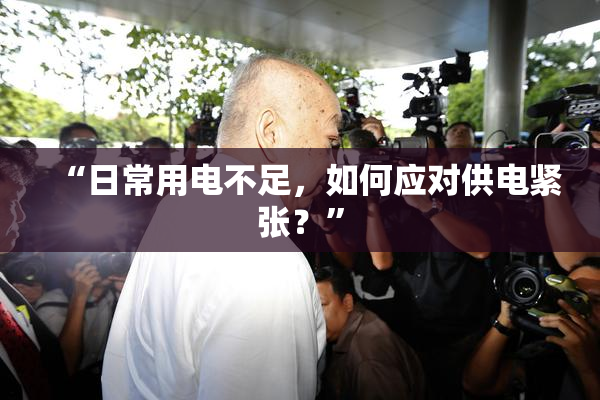 “日常用电不足，如何应对供电紧张？”