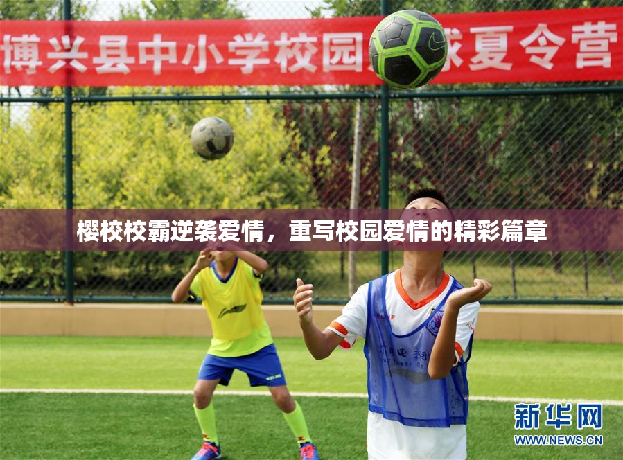 樱校校霸逆袭爱情，重写校园爱情的精彩篇章