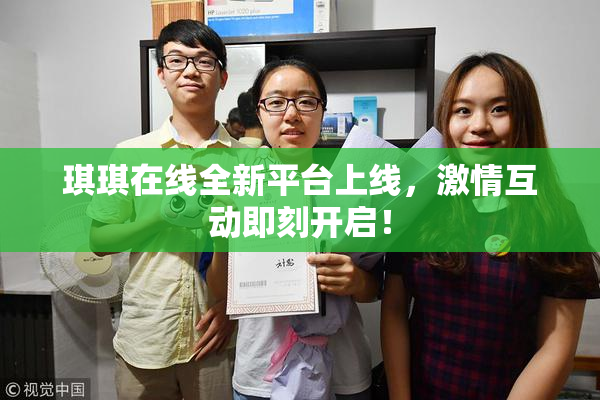 琪琪在线全新平台上线，激情互动即刻开启！