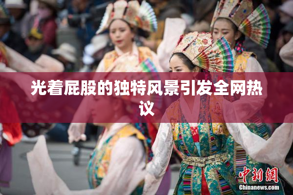 光着屁股的独特风景引发全网热议