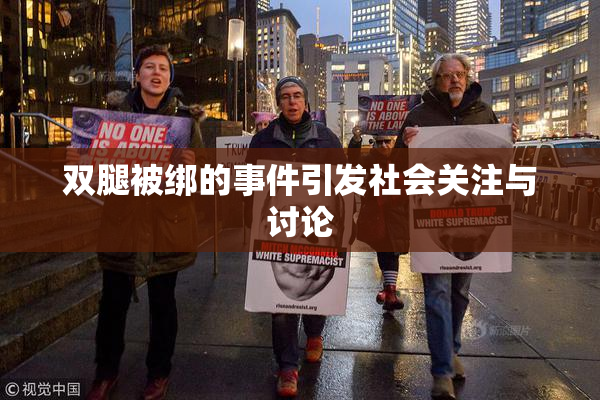 双腿被绑的事件引发社会关注与讨论