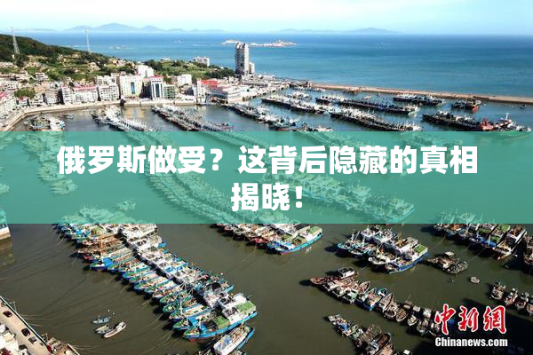 俄罗斯做受？这背后隐藏的真相揭晓！