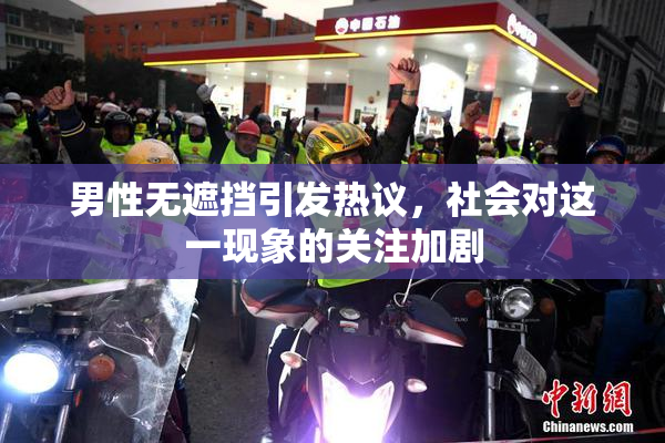 男性无遮挡引发热议，社会对这一现象的关注加剧
