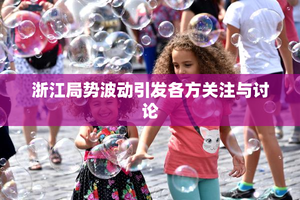 浙江局势波动引发各方关注与讨论