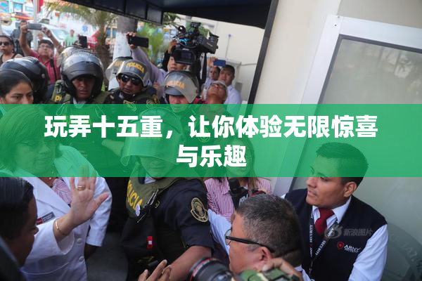 玩弄十五重，让你体验无限惊喜与乐趣