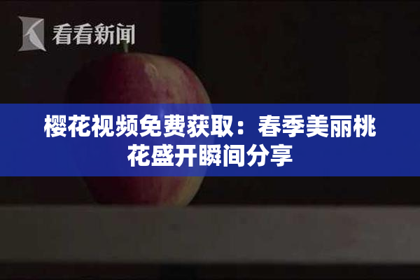 樱花视频免费获取：春季美丽桃花盛开瞬间分享