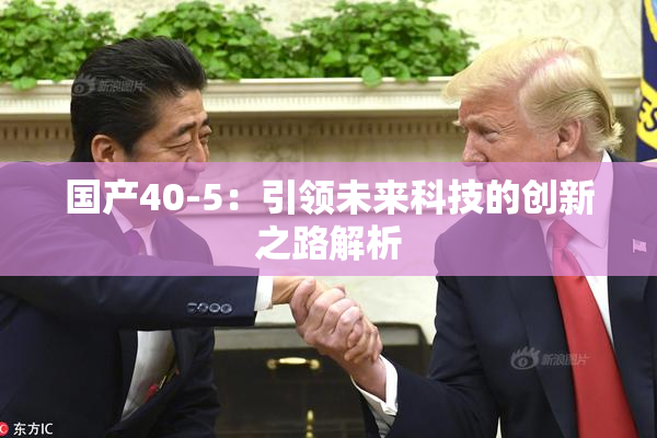 国产40-5：引领未来科技的创新之路解析