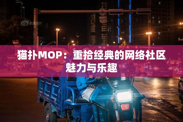 猫扑MOP：重拾经典的网络社区魅力与乐趣