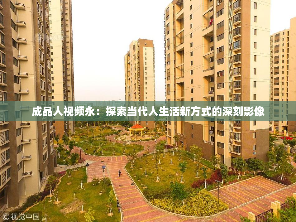 成品人视频永：探索当代人生活新方式的深刻影像