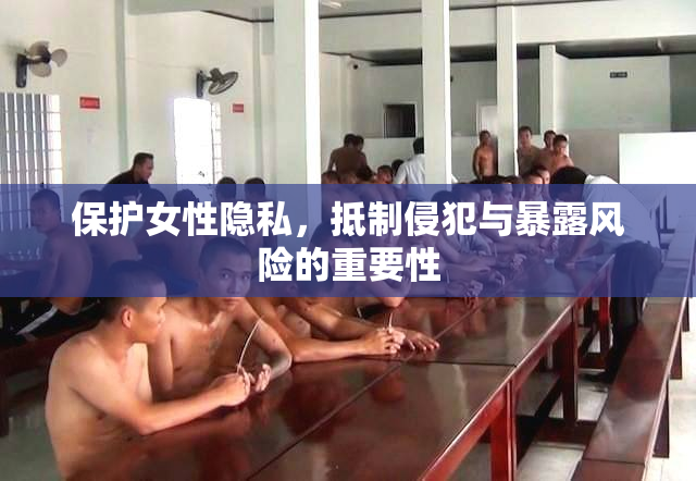 保护女性隐私，抵制侵犯与暴露风险的重要性