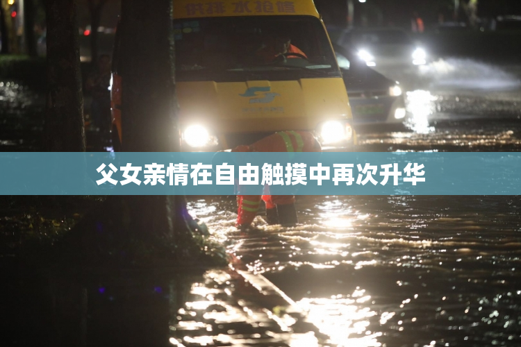 父女亲情在自由触摸中再次升华