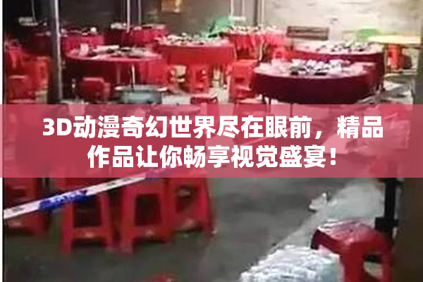 3D动漫奇幻世界尽在眼前，精品作品让你畅享视觉盛宴！