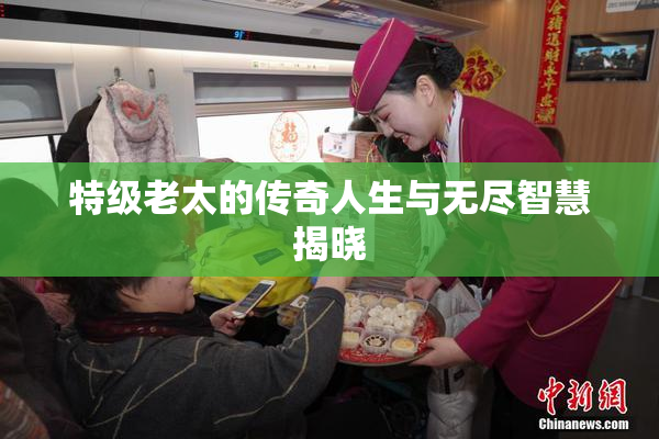 特级老太的传奇人生与无尽智慧揭晓