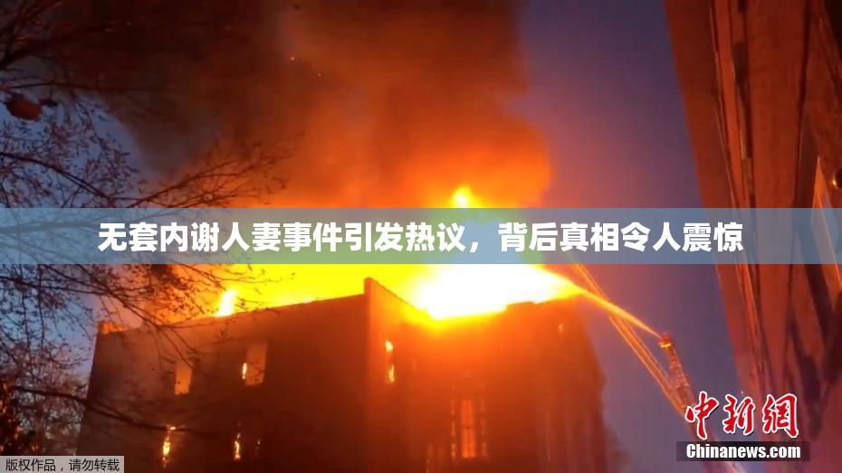 无套内谢人妻事件引发热议，背后真相令人震惊