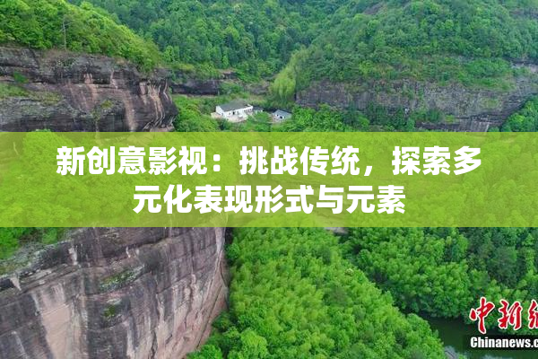 新创意影视：挑战传统，探索多元化表现形式与元素