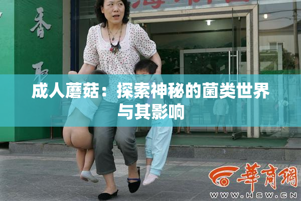 成人蘑菇：探索神秘的菌类世界与其影响