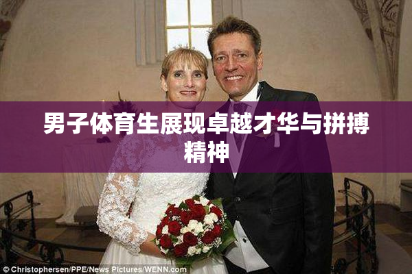 男子体育生展现卓越才华与拼搏精神