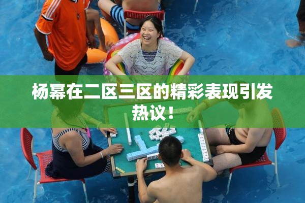 杨幂在二区三区的精彩表现引发热议！