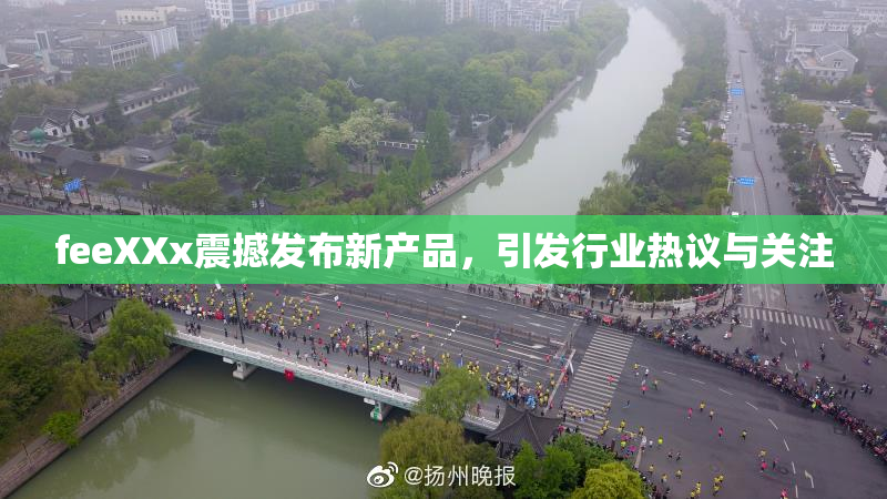 feeXXx震撼发布新产品，引发行业热议与关注