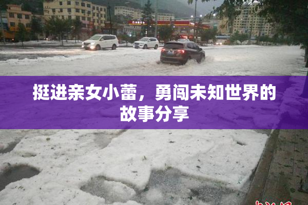 挺进亲女小蕾，勇闯未知世界的故事分享