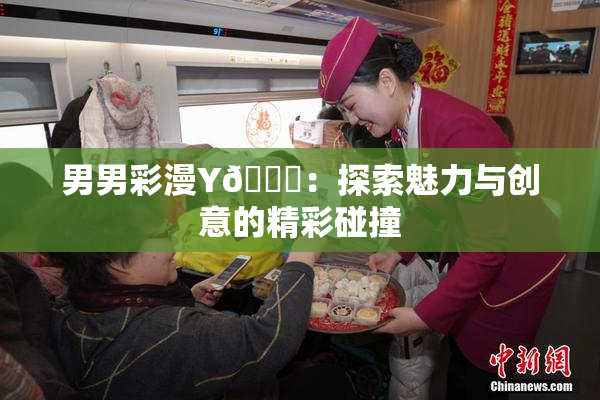男男彩漫Y🈚：探索魅力与创意的精彩碰撞