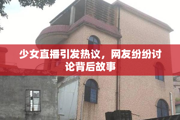 少女直播引发热议，网友纷纷讨论背后故事