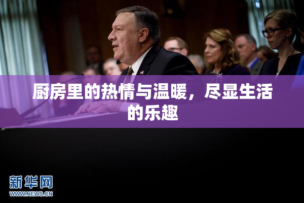 厨房里的热情与温暖，尽显生活的乐趣