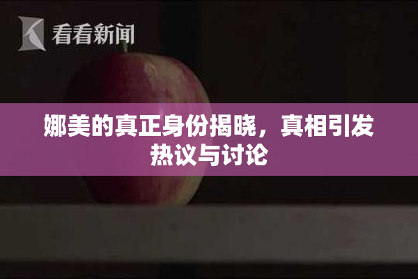 娜美的真正身份揭晓，真相引发热议与讨论