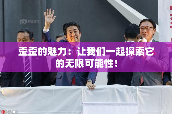 歪歪的魅力：让我们一起探索它的无限可能性！
