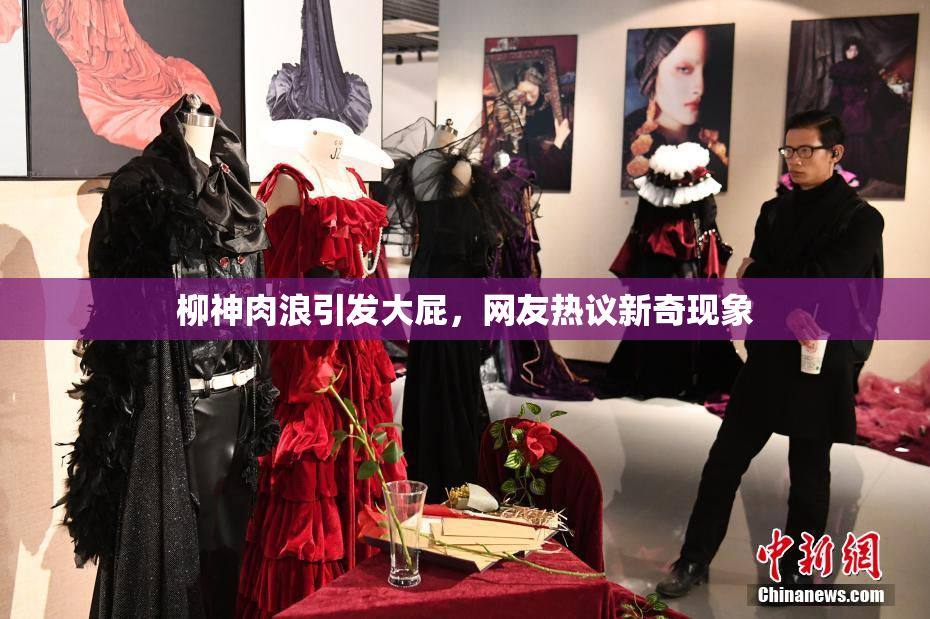 柳神肉浪引发大屁，网友热议新奇现象