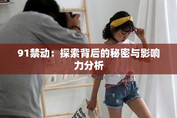91禁动：探索背后的秘密与影响力分析