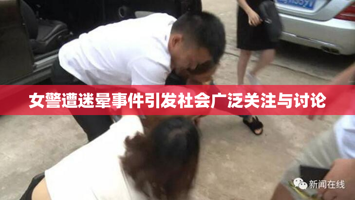 女警遭迷晕事件引发社会广泛关注与讨论