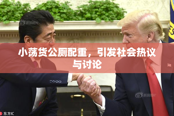 小荡货公厕配重，引发社会热议与讨论