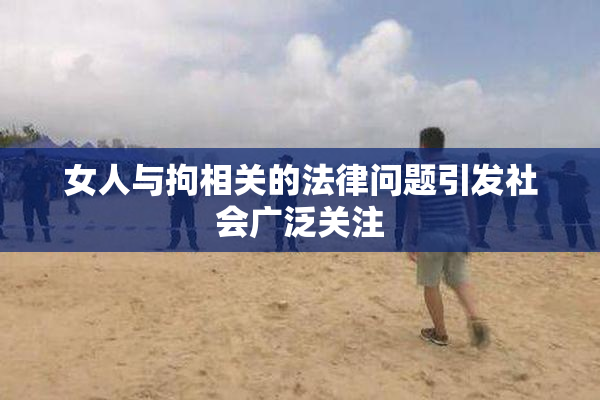 女人与拘相关的法律问题引发社会广泛关注