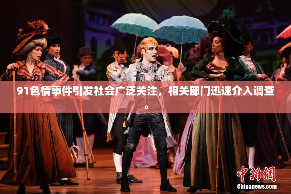 91色情事件引发社会广泛关注，相关部门迅速介入调查。