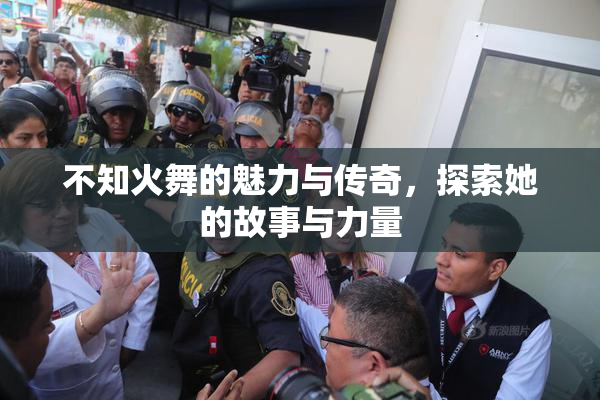 不知火舞的魅力与传奇，探索她的故事与力量