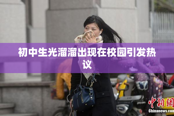 初中生光溜溜出现在校园引发热议