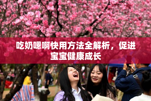 吃奶嗯啊快用方法全解析，促进宝宝健康成长