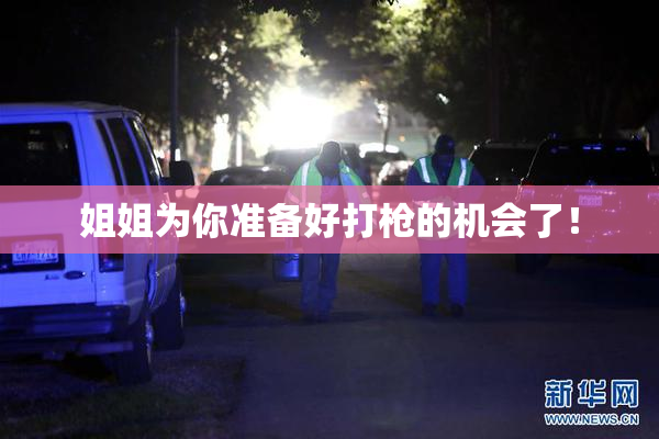 姐姐为你准备好打枪的机会了！