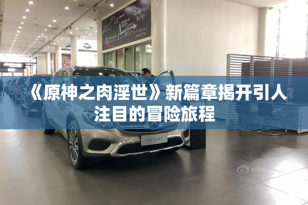 《原神之肉淫世》新篇章揭开引人注目的冒险旅程