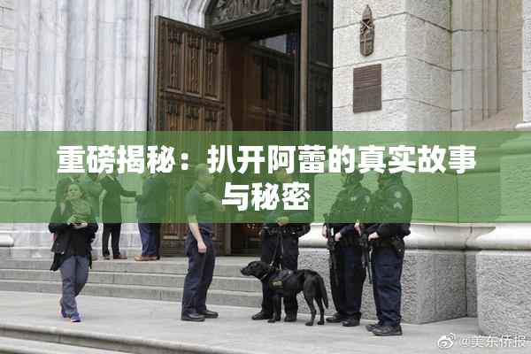 重磅揭秘：扒开阿蕾的真实故事与秘密