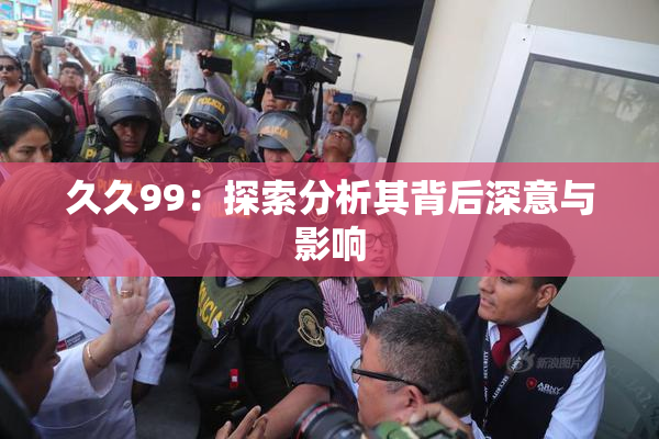 久久99：探索分析其背后深意与影响