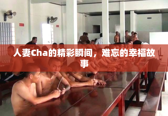 人妻Cha的精彩瞬间，难忘的幸福故事